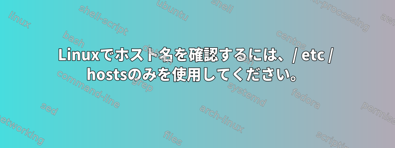 Linuxでホスト名を確認するには、/ etc / hostsのみを使用してください。