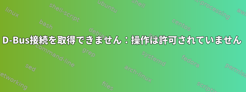 D-Bus接続を取得できません：操作は許可されていません