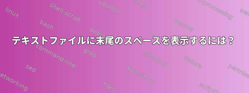 テキストファイルに末尾のスペースを表示するには？