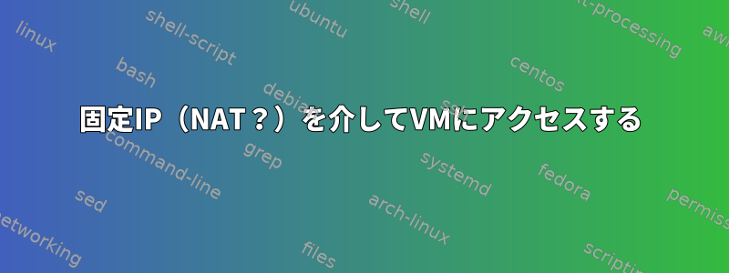 固定IP（NAT？）を介してVMにアクセスする