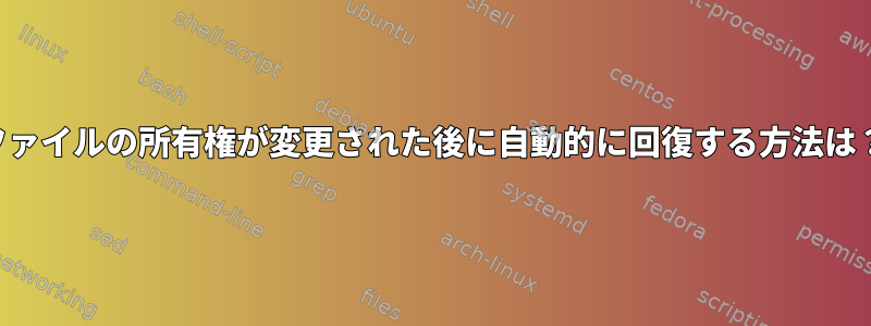 ファイルの所有権が変更された後に自動的に回復する方法は？