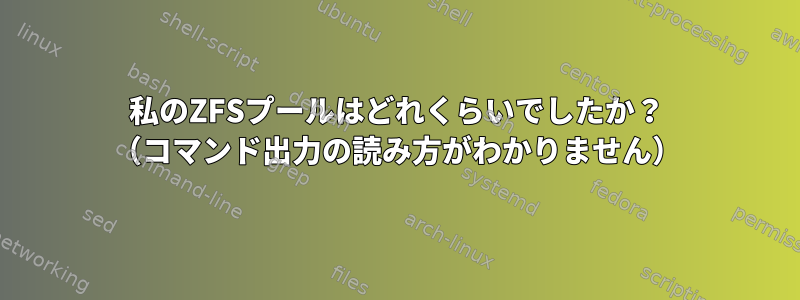 私のZFSプールはどれくらいでしたか？ （コマンド出力の読み方がわかりません）