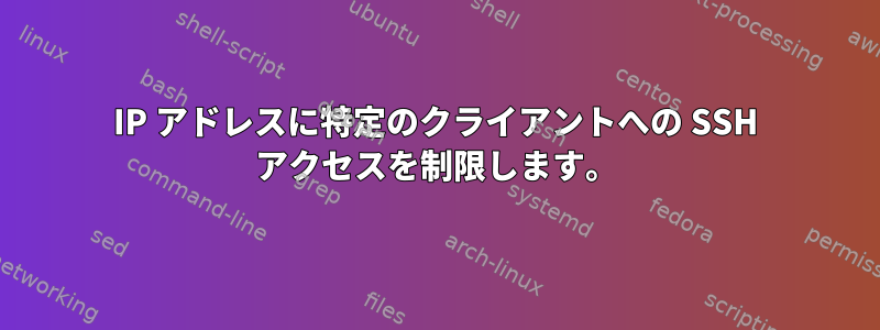 IP アドレスに特定のクライアントへの SSH アクセスを制限します。