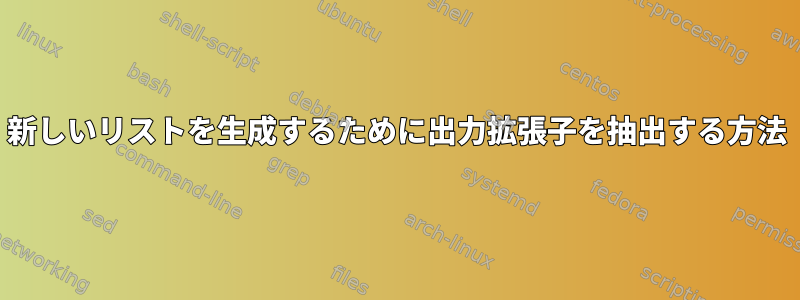 新しいリストを生成するために出力拡張子を抽出する方法