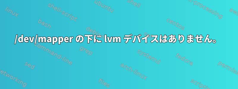 /dev/mapper の下に lvm デバイスはありません。