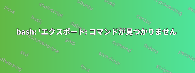 bash: 'エクスポート: コマンドが見つかりません