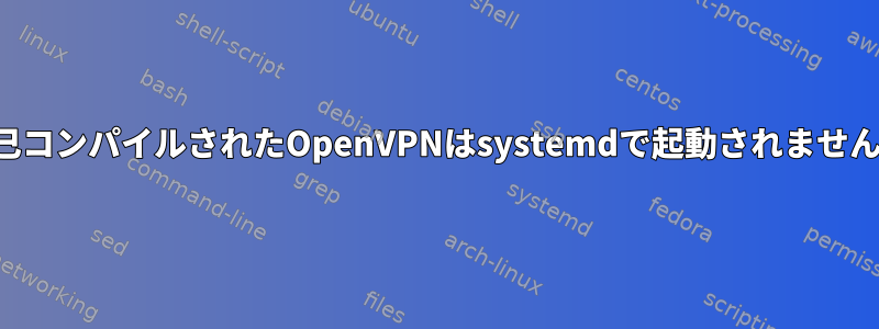 自己コンパイルされたOpenVPNはsystemdで起動されません。