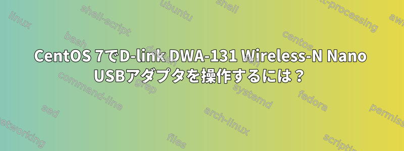 CentOS 7でD-link DWA-131 Wireless-N Nano USBアダプタを操作するには？