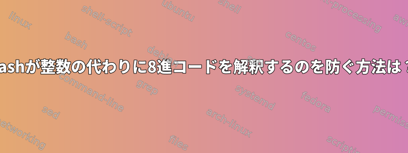 Bashが整数の代わりに8進コードを解釈するのを防ぐ方法は？