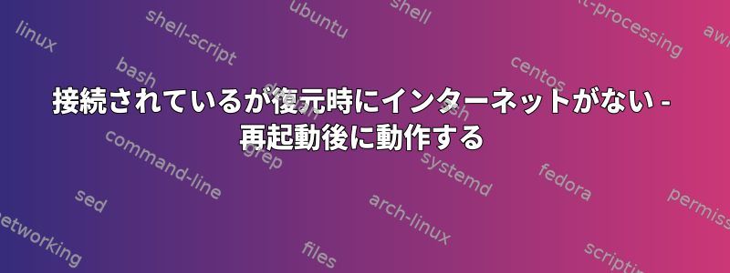 接続されているが復元時にインターネットがない - 再起動後に動作する