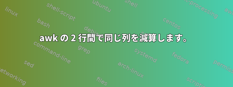 awk の 2 行間で同じ列を減算します。