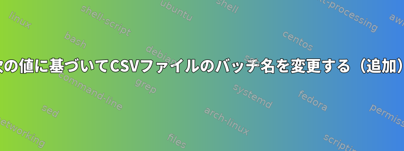 次の値に基づいてCSVファイルのバッチ名を変更する（追加）