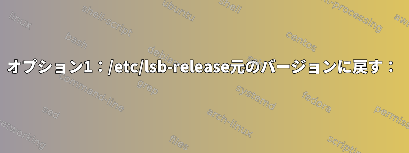 オプション1：/etc/lsb-release元のバージョンに戻す：