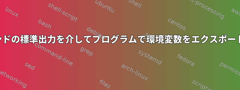 コマンドの標準出力を介してプログラムで環境変数をエクスポートする