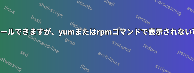 パッケージをインストールできますが、yumまたはrpmコマンドで表示されない可能性がありますか？