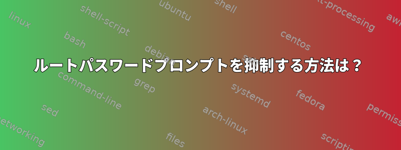 ルートパスワードプロンプトを抑制する方法は？