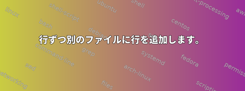 1行ずつ別のファイルに行を追加します。