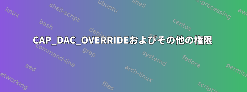 CAP_DAC_OVERRIDEおよびその他の権限