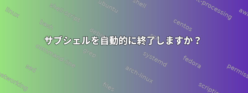 サブシェルを自動的に終了しますか？