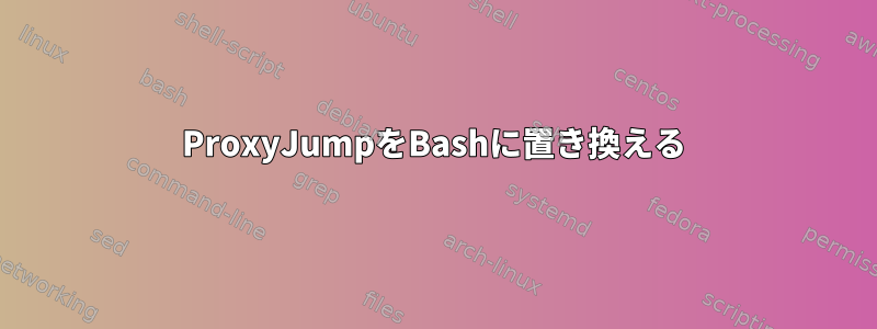 ProxyJumpをBashに置き換える