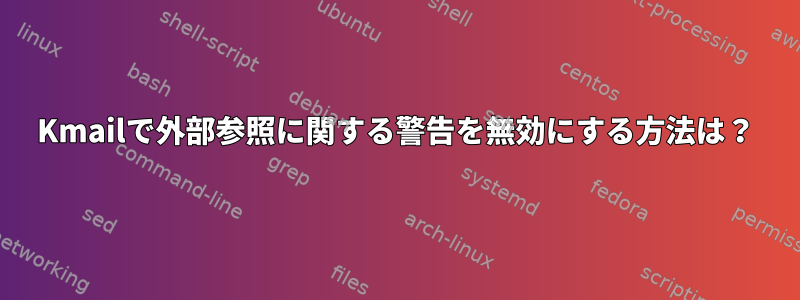 Kmailで外部参照に関する警告を無効にする方法は？