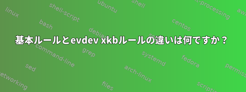 基本ルールとevdev xkbルールの違いは何ですか？