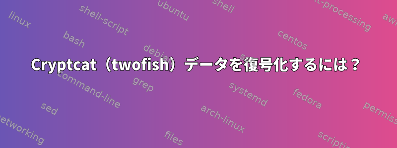Cryptcat（twofish）データを復号化するには？