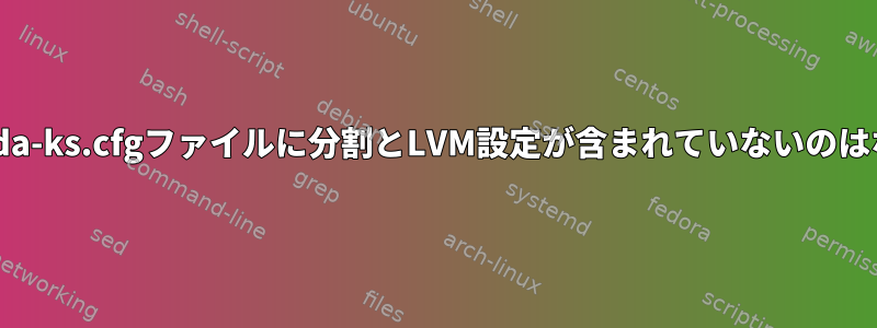 私のanaconda-ks.cfgファイルに分割とLVM設定が含まれていないのはなぜですか？