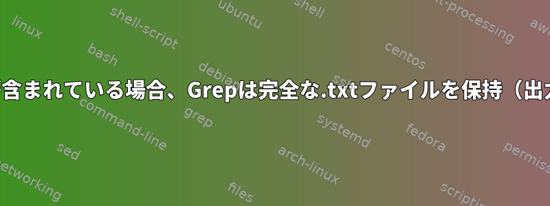 行に文字列が含まれている場合、Grepは完全な.txtファイルを保持（出力）します。