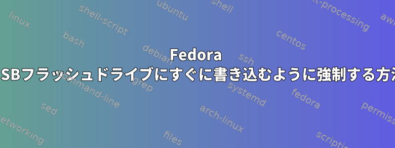 Fedora 27がUSBフラッシュドライブにすぐに書き込むように強制する方法は？