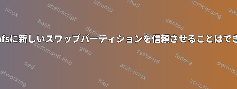 initramfsに新しいスワップパーティションを信頼させることはできません