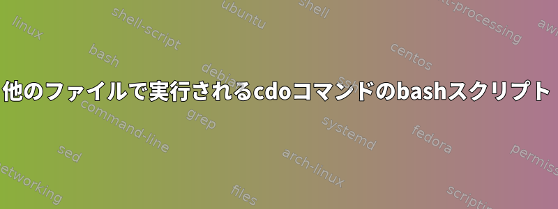 他のファイルで実行されるcdoコマンドのbashスクリプト