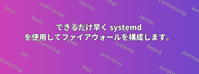 できるだけ早く systemd を使用してファイアウォールを構成します。