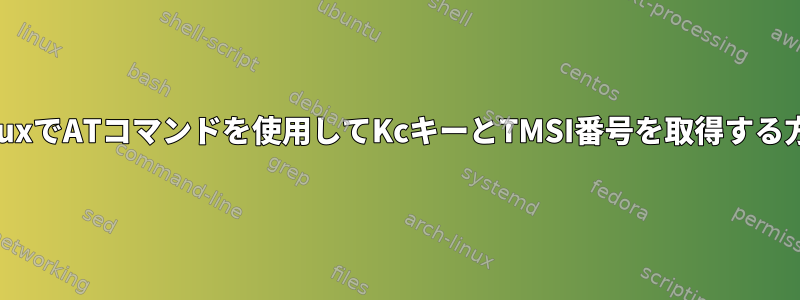 LinuxでATコマンドを使用してKcキーとTMSI番号を取得する方法