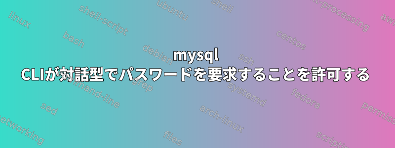 mysql CLIが対話型でパスワードを要求することを許可する