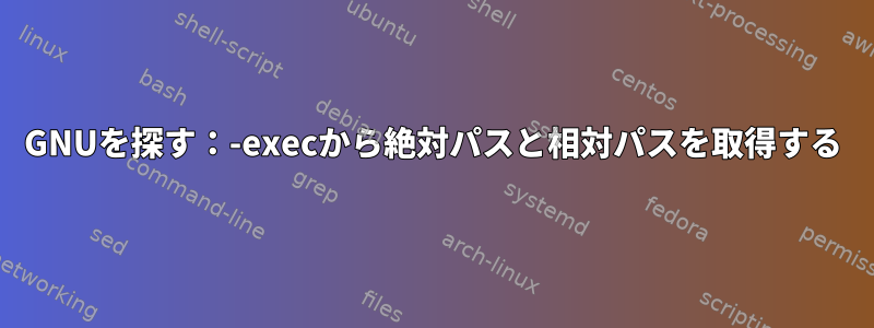 GNUを探す：-execから絶対パスと相対パスを取得する