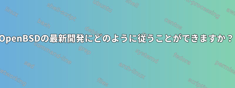 OpenBSDの最新開発にどのように従うことができますか？