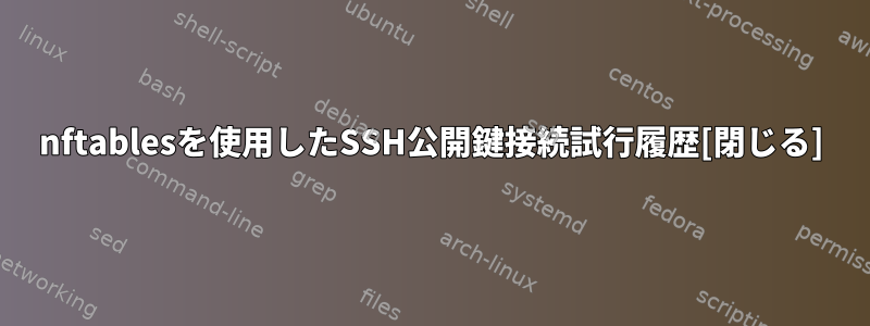 nftablesを使用したSSH公開鍵接続試行履歴[閉じる]