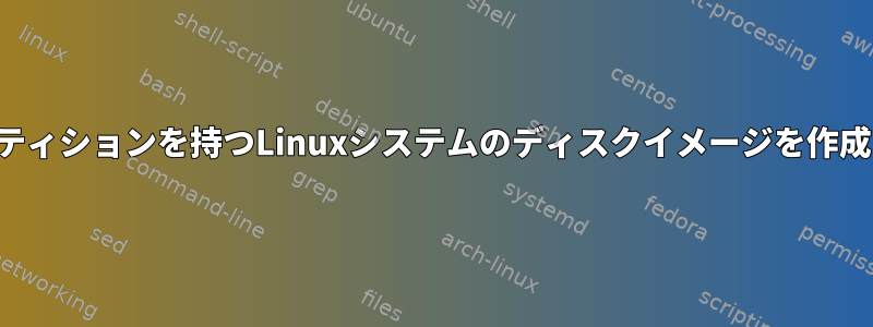 複数のパーティションを持つLinuxシステムのディスクイメージを作成するには？