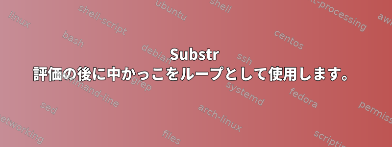 Substr 評価の後に中かっこをループとして使用します。