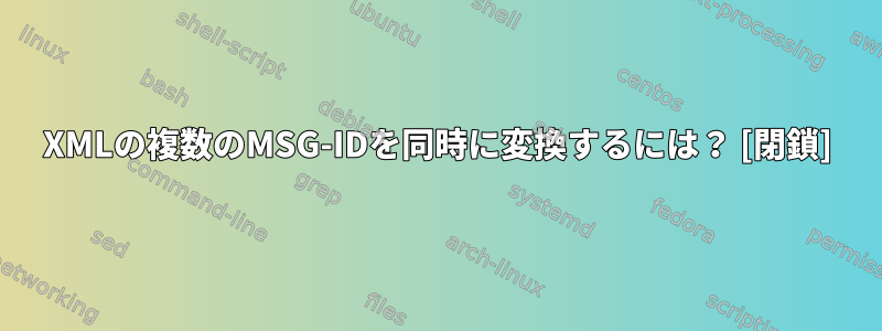 XMLの複数のMSG-IDを同時に変換するには？ [閉鎖]