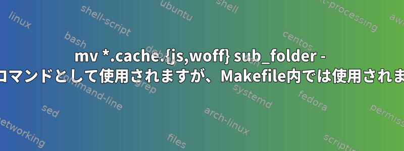 mv *.cache.{js,woff} sub_folder - シェルコマンドとして使用されますが、Makefile内では使用されません。