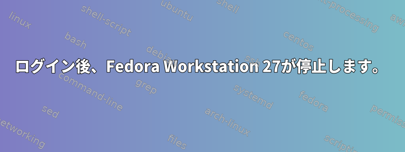 ログイン後、Fedora Workstation 27が停止します。