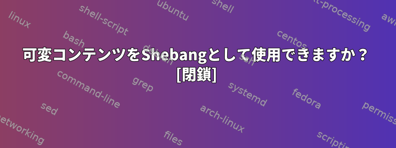 可変コンテンツをShebangとして使用できますか？ [閉鎖]