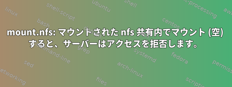 mount.nfs: マウントされた nfs 共有内でマウント (空) すると、サーバーはアクセスを拒否します。