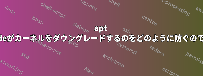 apt Upgradeがカーネルをダウングレードするのをどのように防ぐのですか？