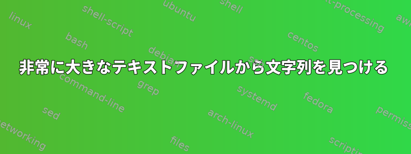 非常に大きなテキストファイルから文字列を見つける