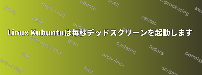 Linux Kubuntuは毎秒デッドスクリーンを起動します