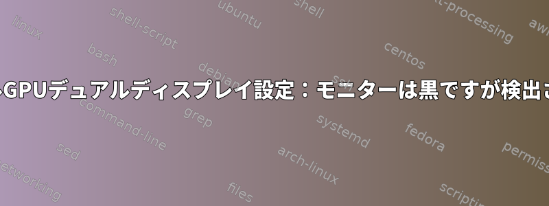 デュアルGPUデュアルディスプレイ設定：モニターは黒ですが検出されます