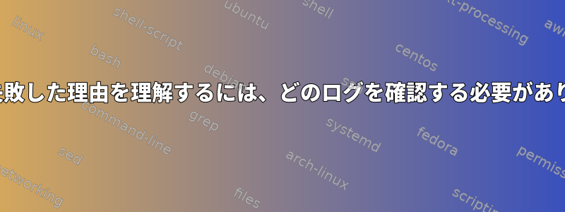 httpdが失敗した理由を理解するには、どのログを確認する必要がありますか？